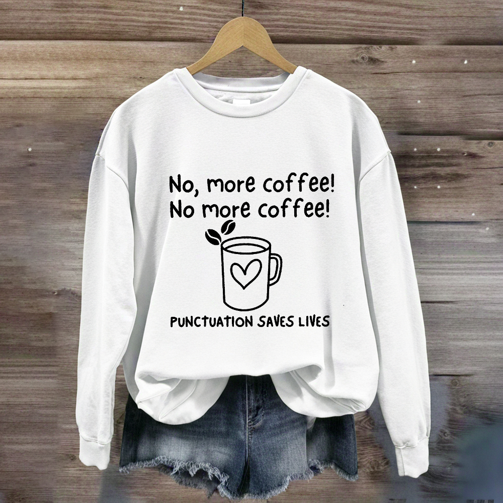 No, More Coffee No More Coffee Punctuation Saves Lives Sweatshirt