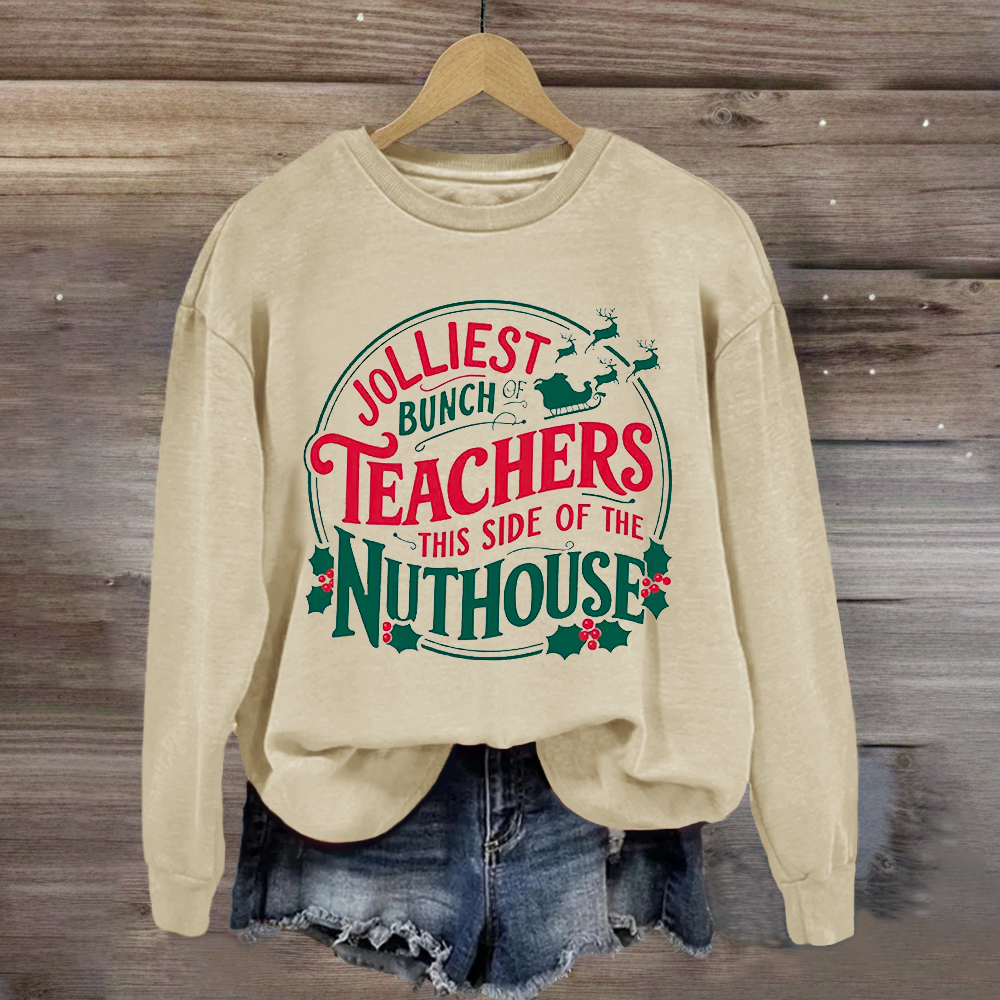 Jolliest Bunch Teachers This Side Of The Nuthouse Sweatshirt