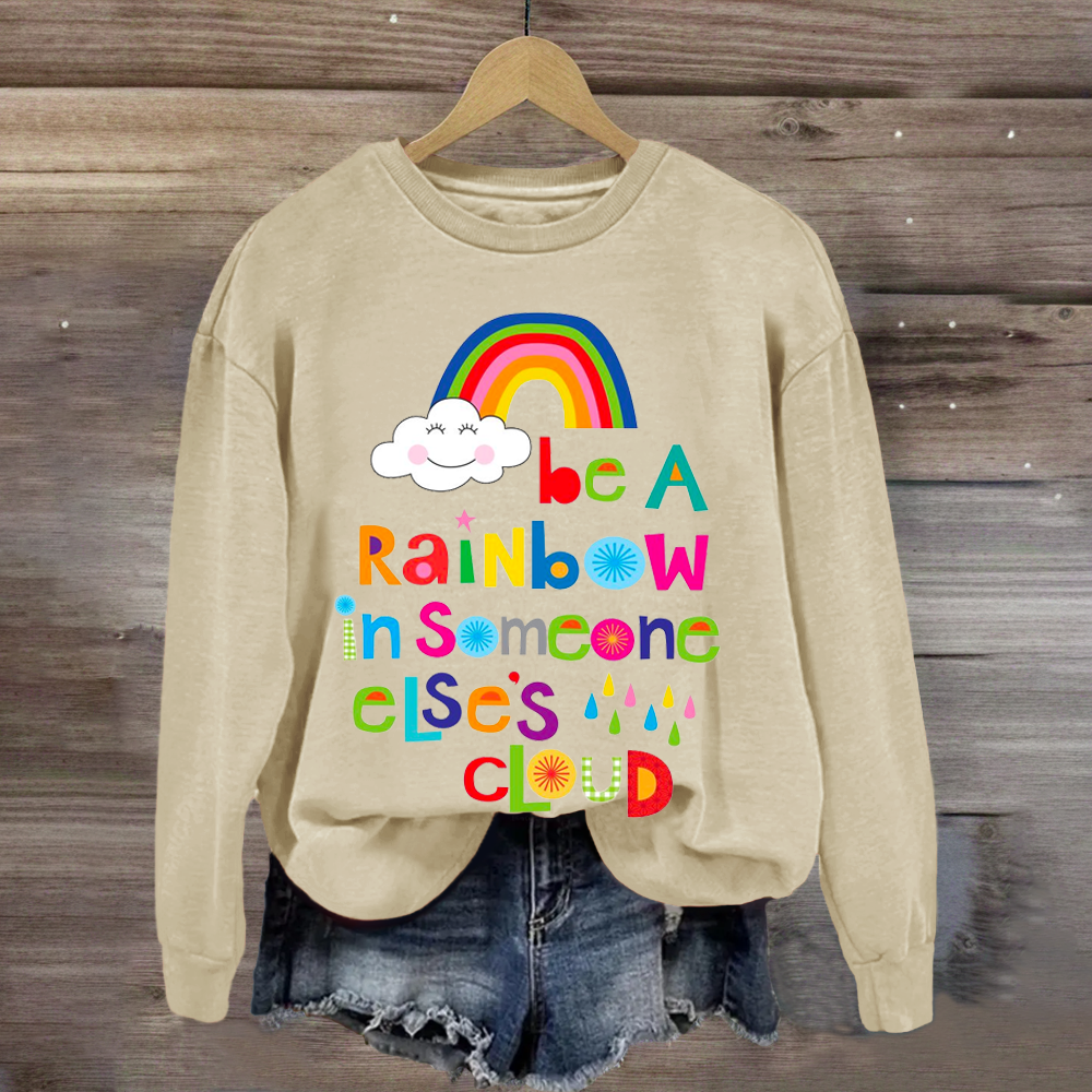 Be A Rainbow In Someone Elses Cloud Sweatshirt