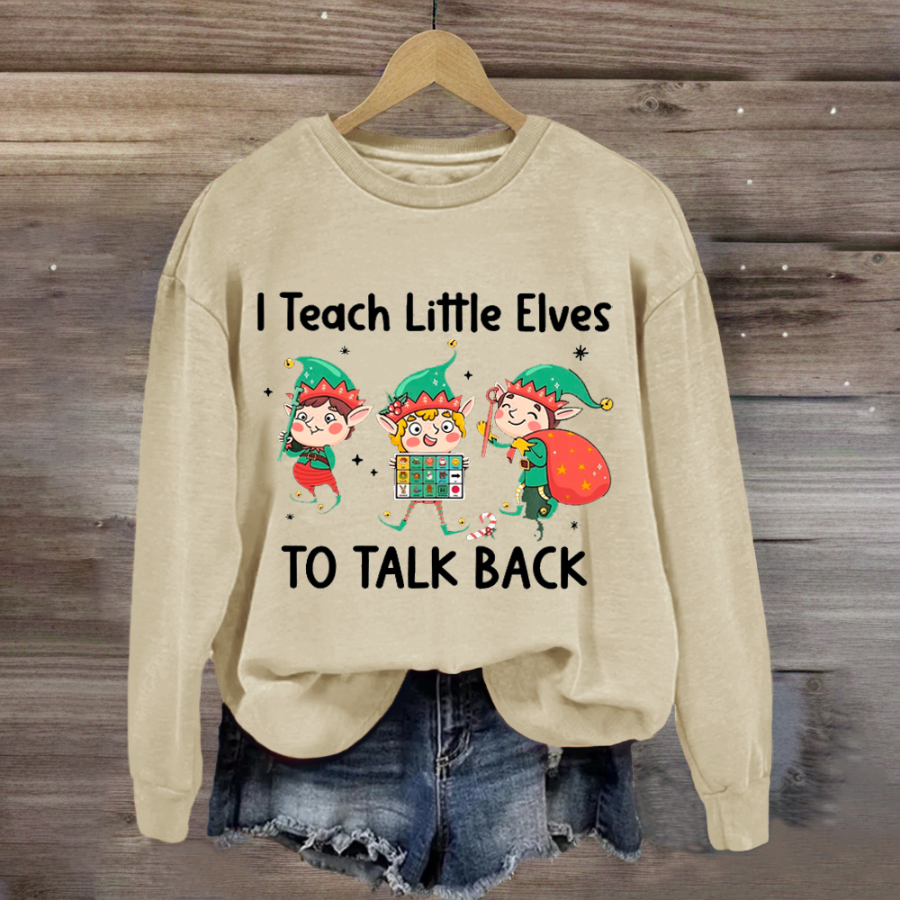 I Teach Little Sweatshirt Elves To Talk Back Sweatshirt