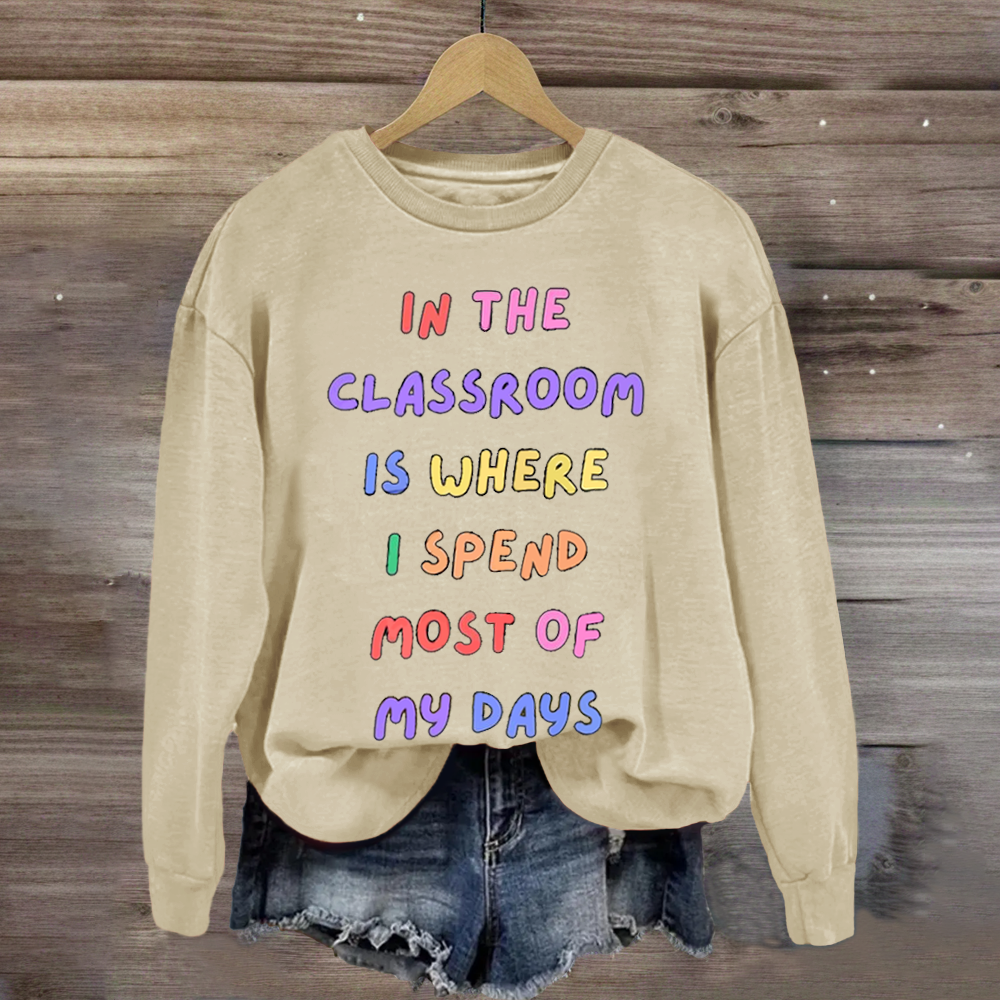 In The Classroom Is Where I Spend Most Of Days Teacher Sweatshirt