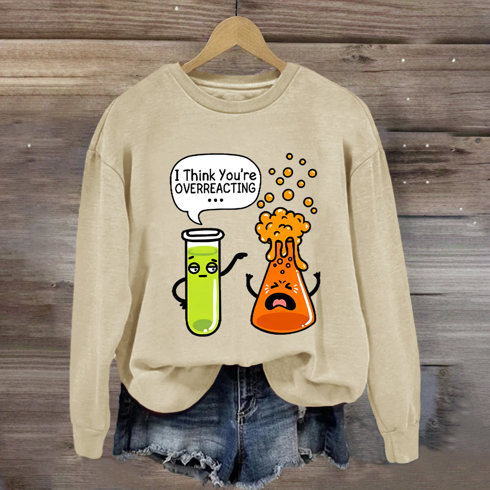 I Think You're Overreacting Chemistry Teacher Sweatshirt