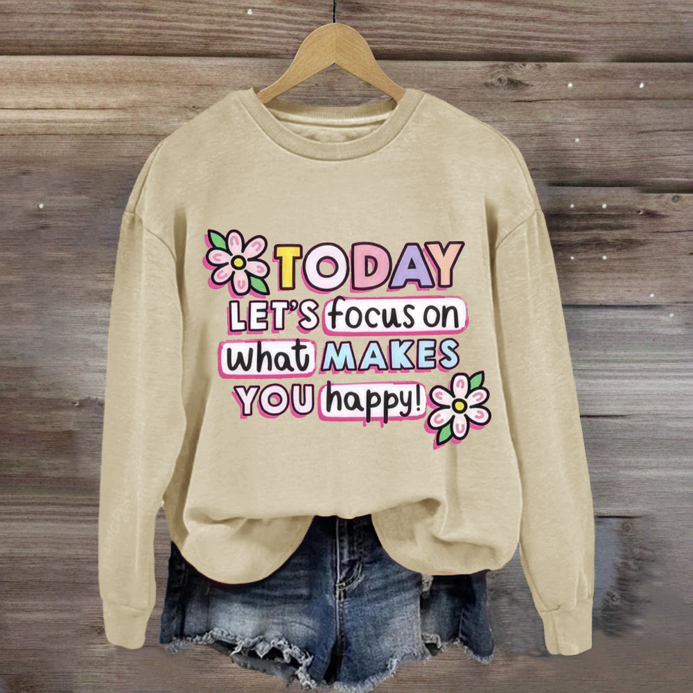 Today Let'S Focus On What Makes You Happy Sweatshirt