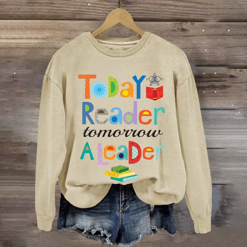 Teaching inspiration Today A Reader Tomorroy A Leader Sweatshirt