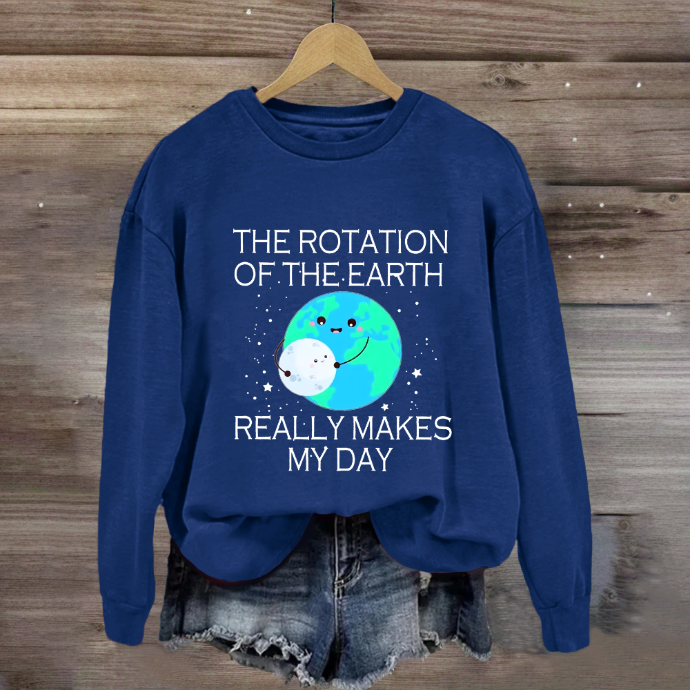 The Rotation Of The Earth Really Makes My Day Sweatshirt