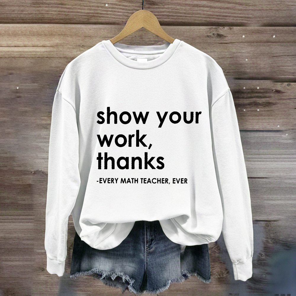 Show Your Work, Thanks Every Math Teacher Sweatshirt