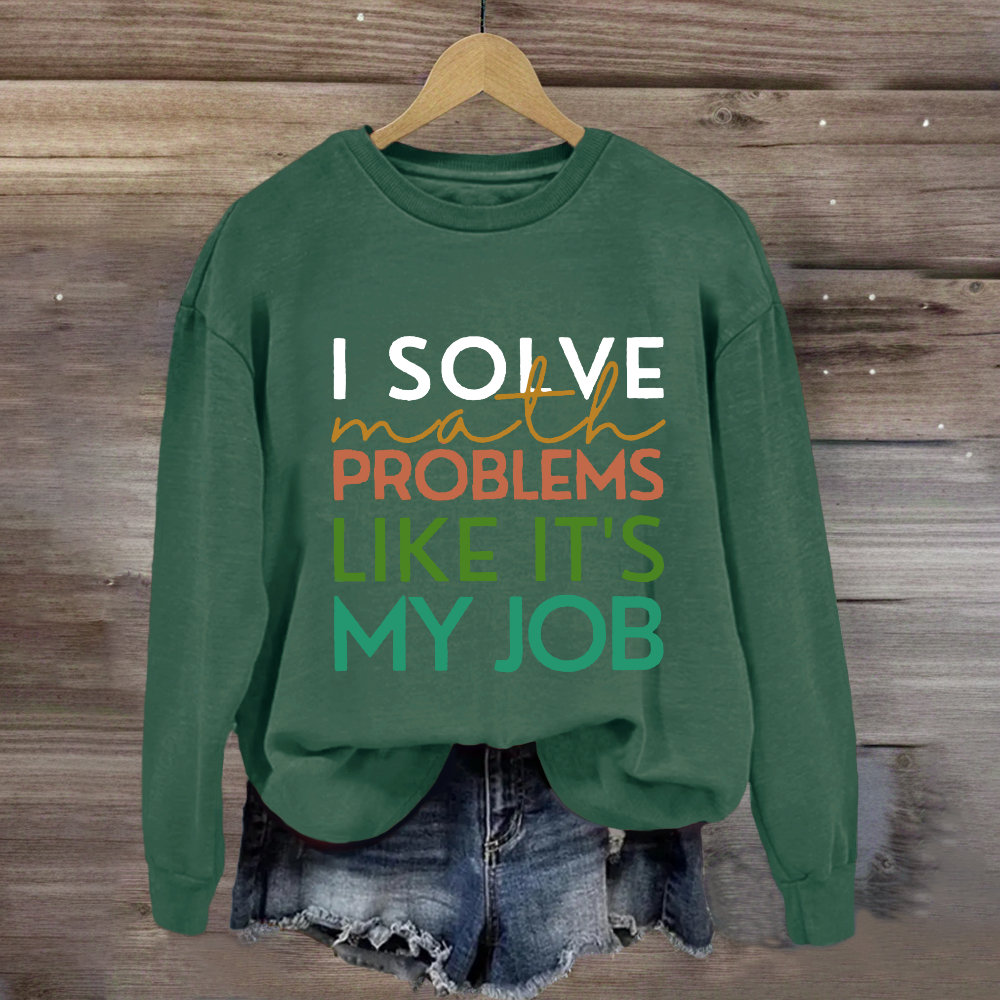 I Solve Math Problems Like It's My Job Math Teacher Sweatshirt