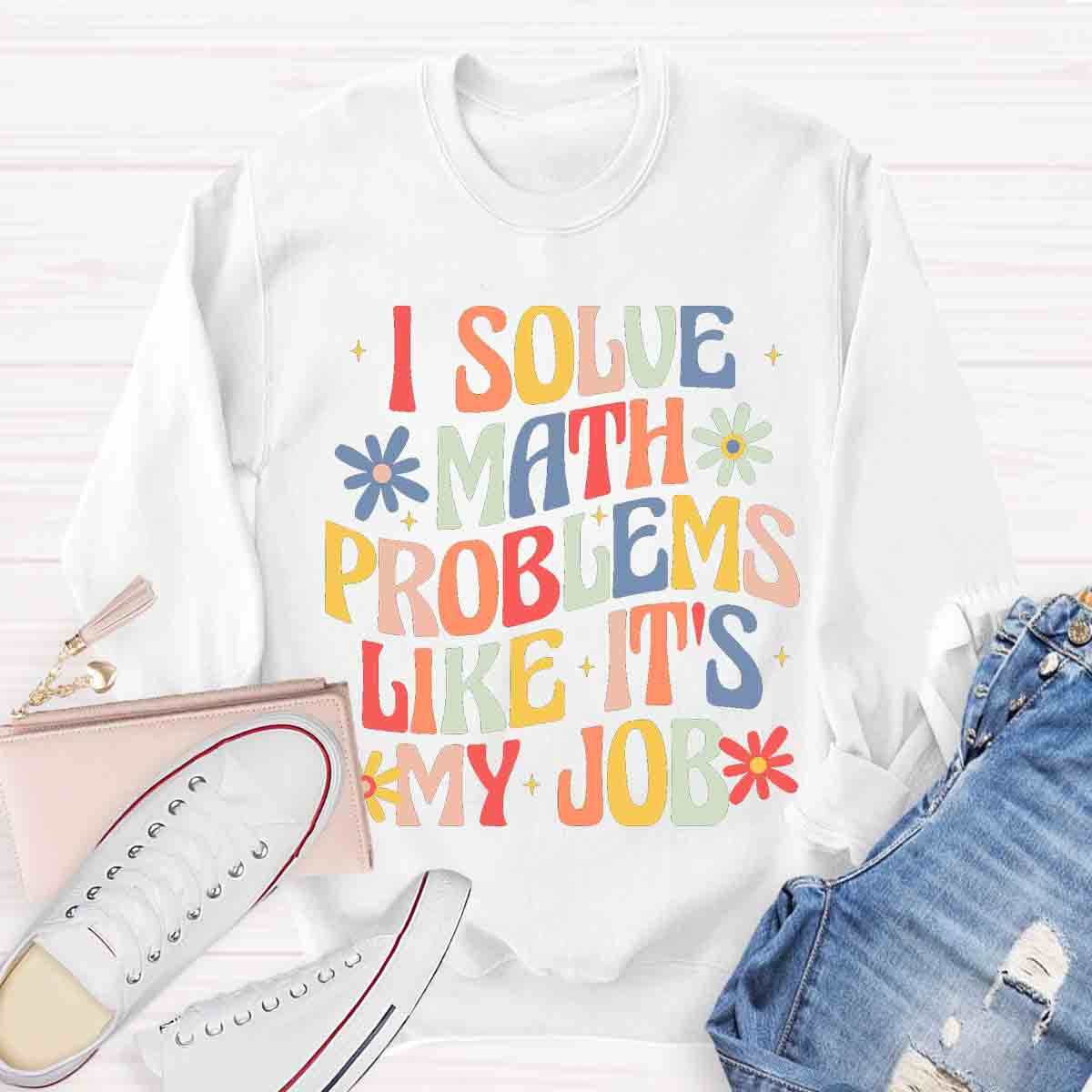 I Solve Math Problems Like It's My Job Sweatshirt