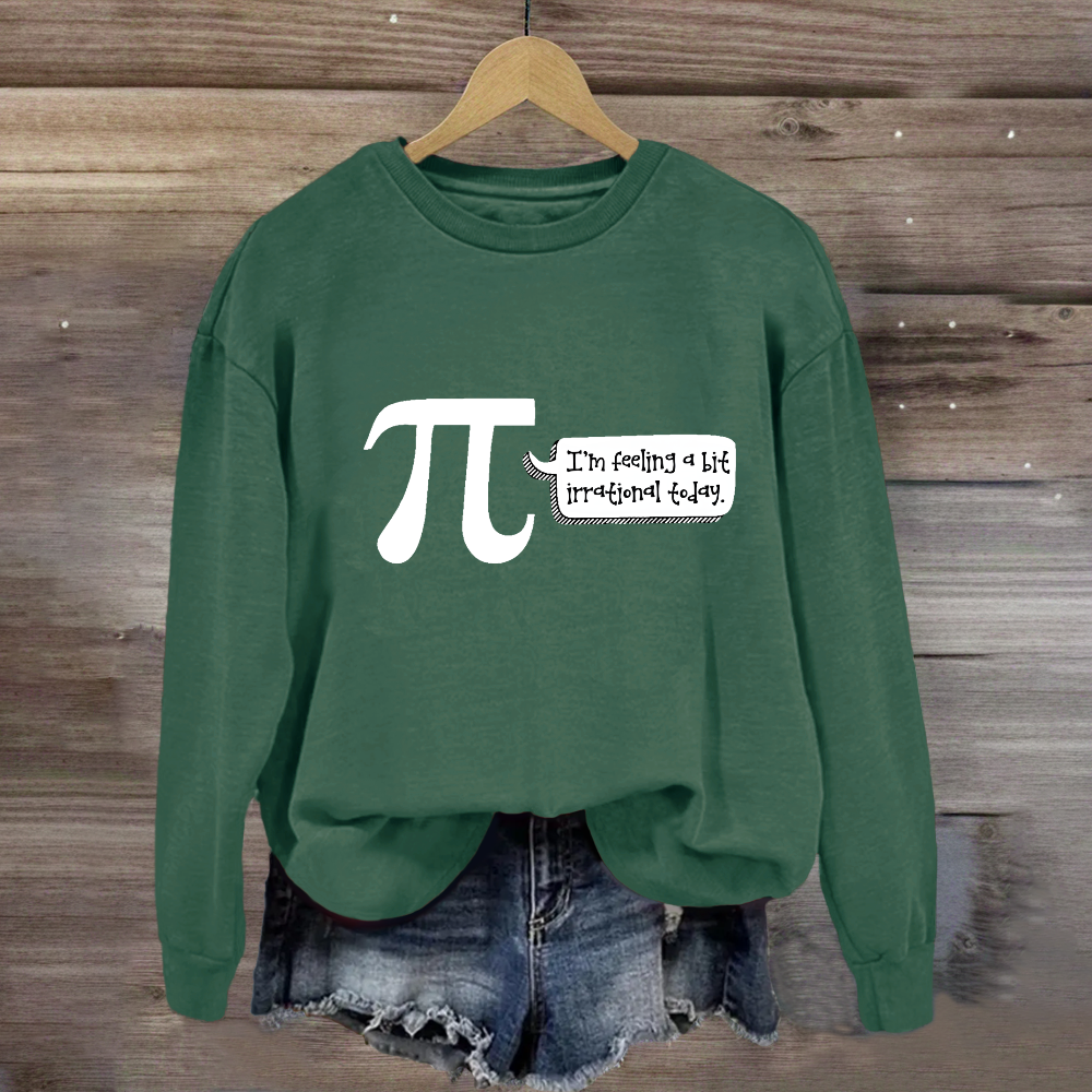 I'm Feeling A Bit Irrational Today Pi Day Sweatshirt