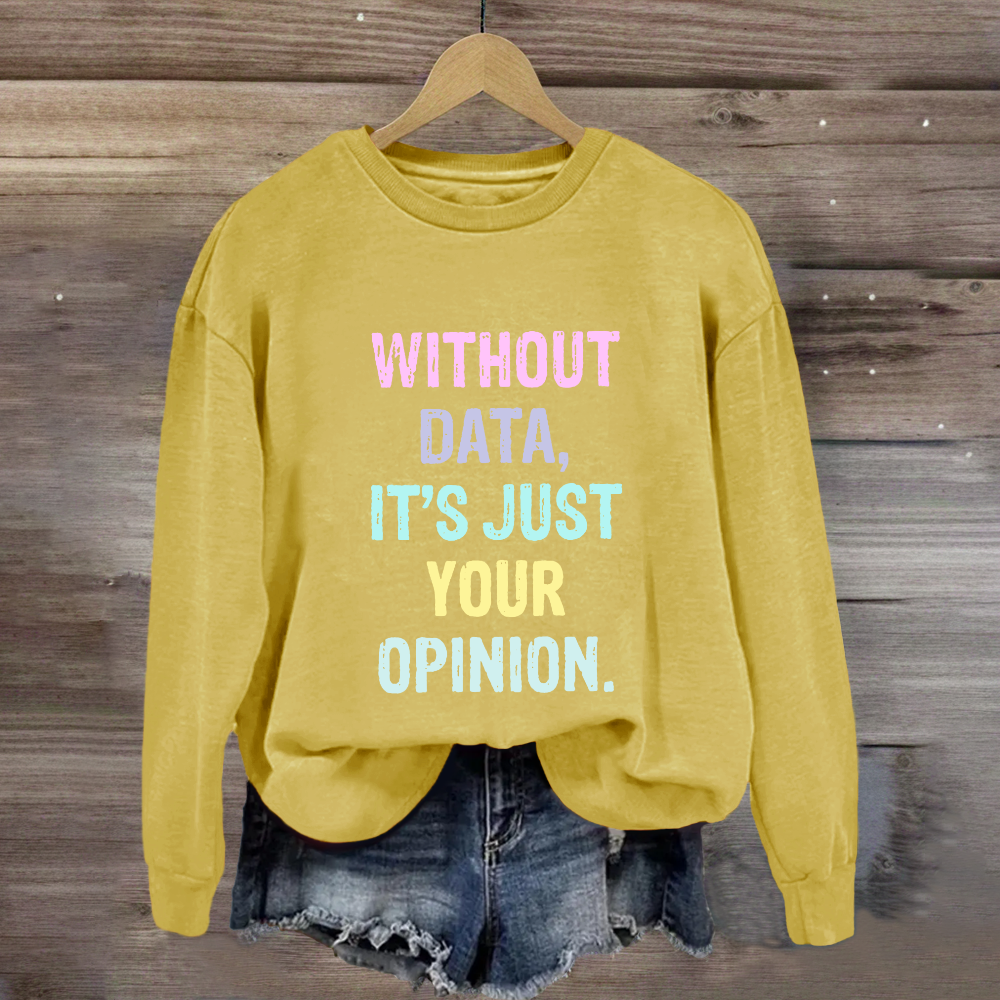 Without Data It's Just An Opinion Sweatshirt