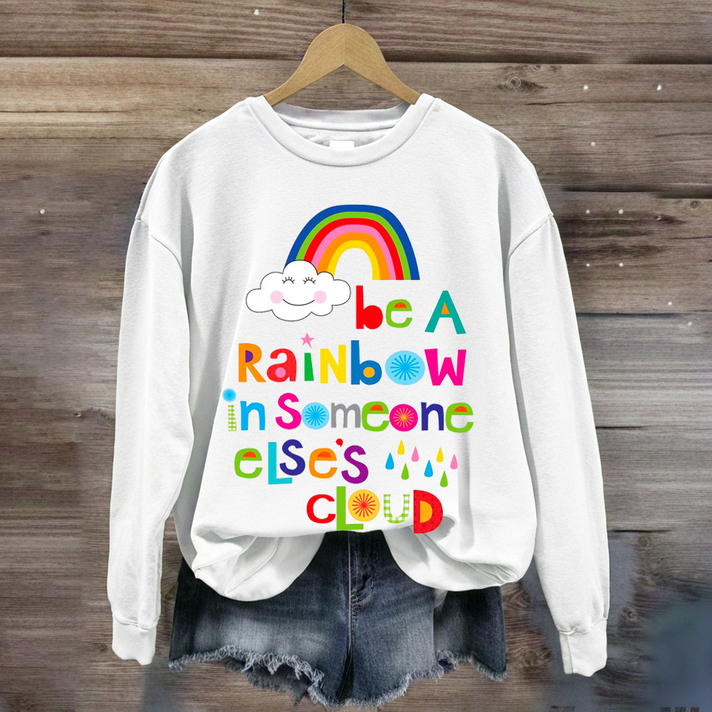 Be A Rainbow In Someone Elses Cloud Sweatshirt