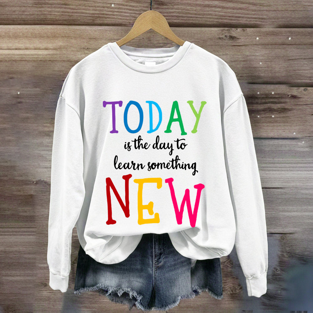 Today Is The Day To Learn Something New Thoughts Sweatshirt