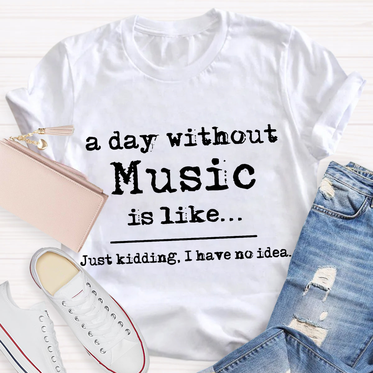 A Day Without Music is Like Just Kidding T-Shirt