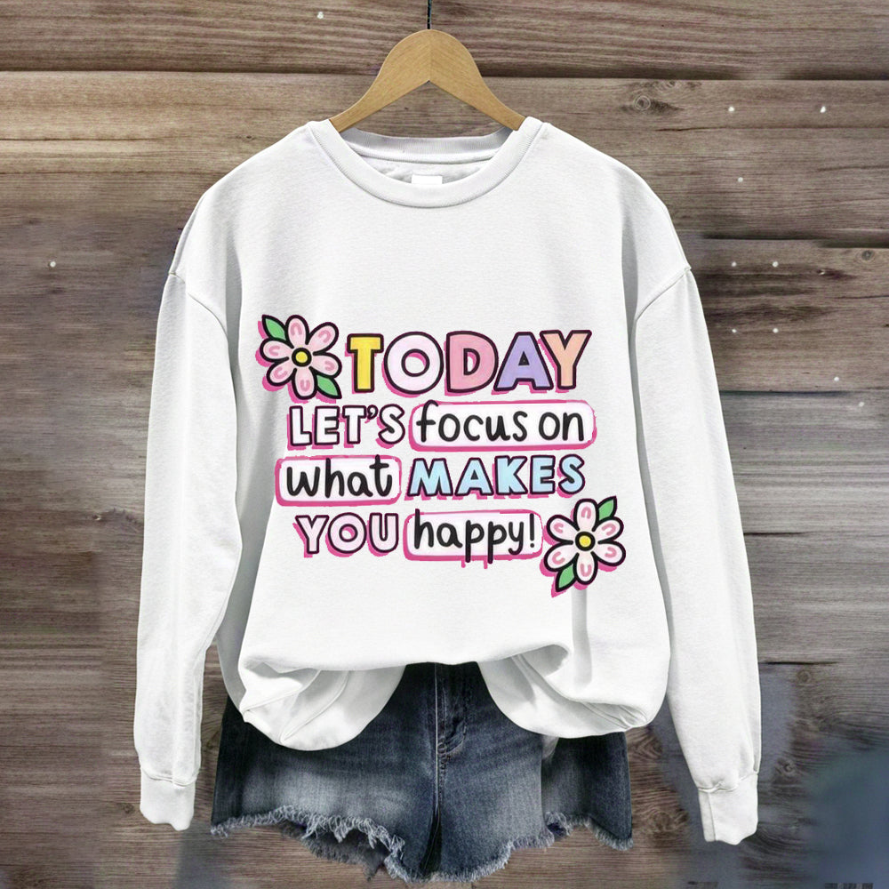 Today Let'S Focus On What Makes You Happy Sweatshirt