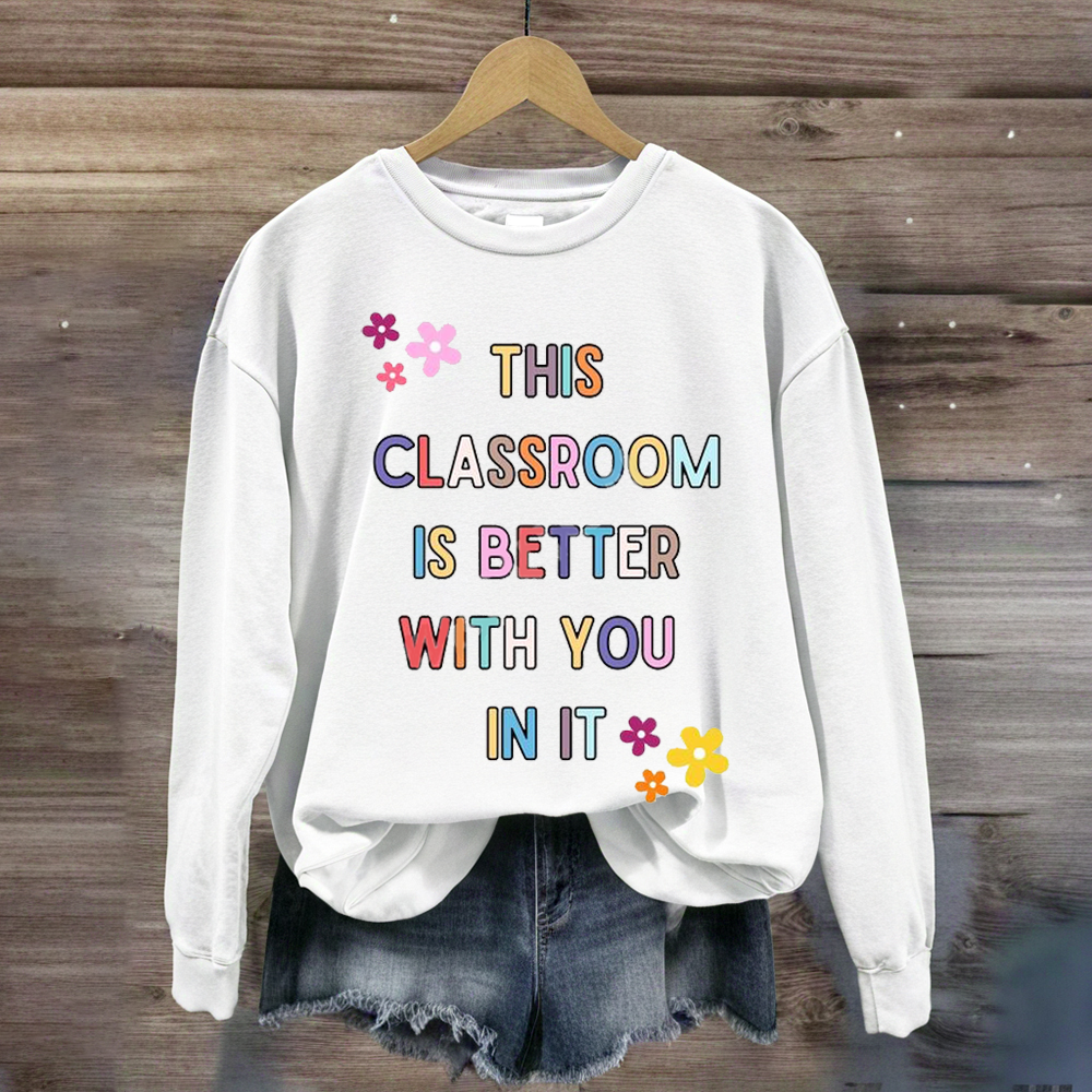 This Classroom Is Better With You In It Teacher Sweatshirt