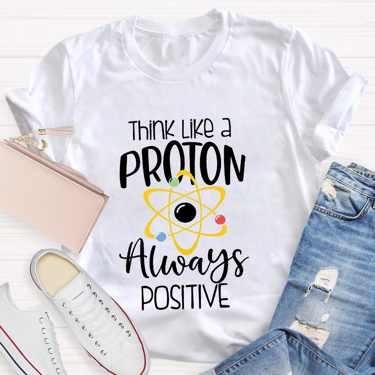 Think Like A Proton Always Positive Teacher T-Shirt