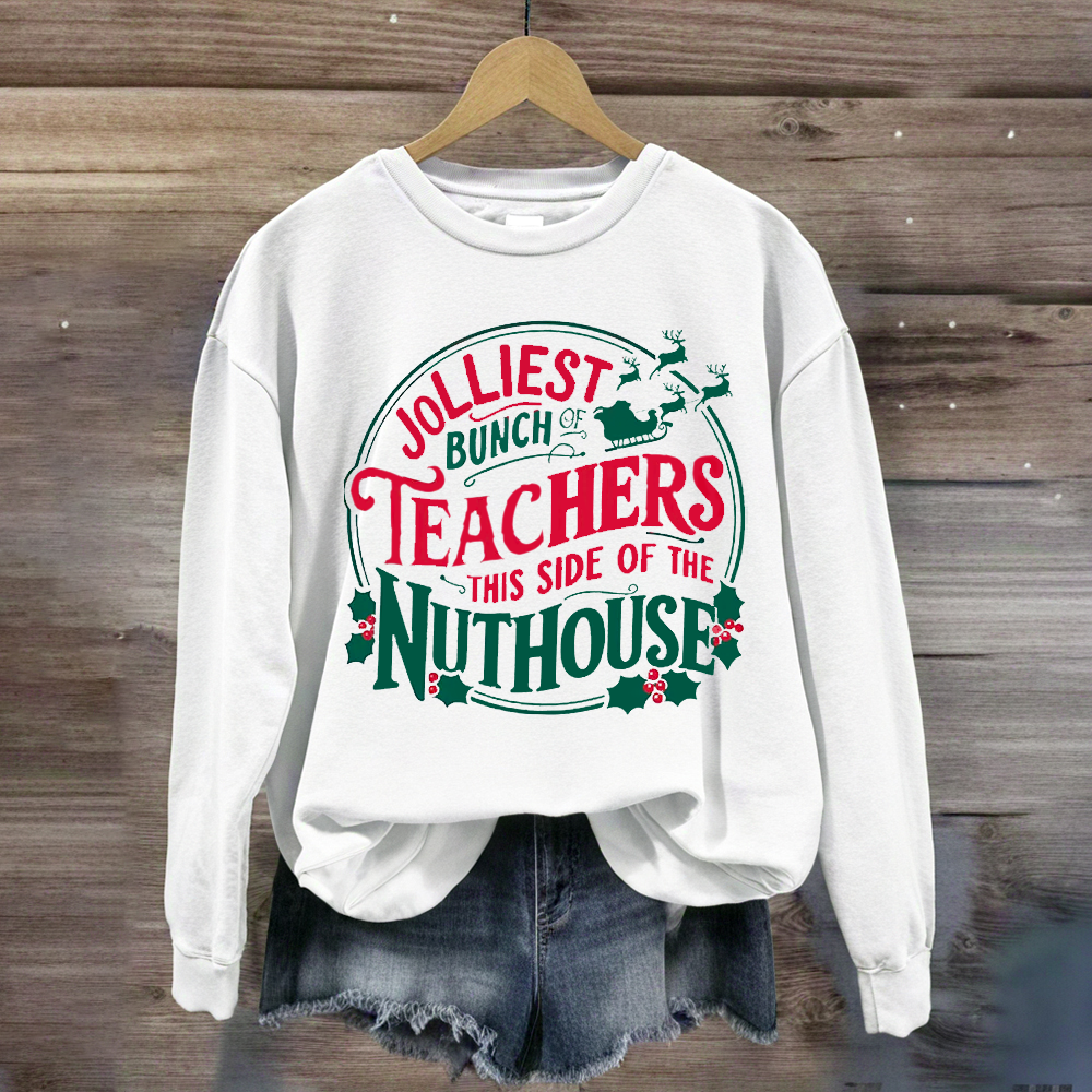 Jolliest Bunch Teachers This Side Of The Nuthouse Sweatshirt