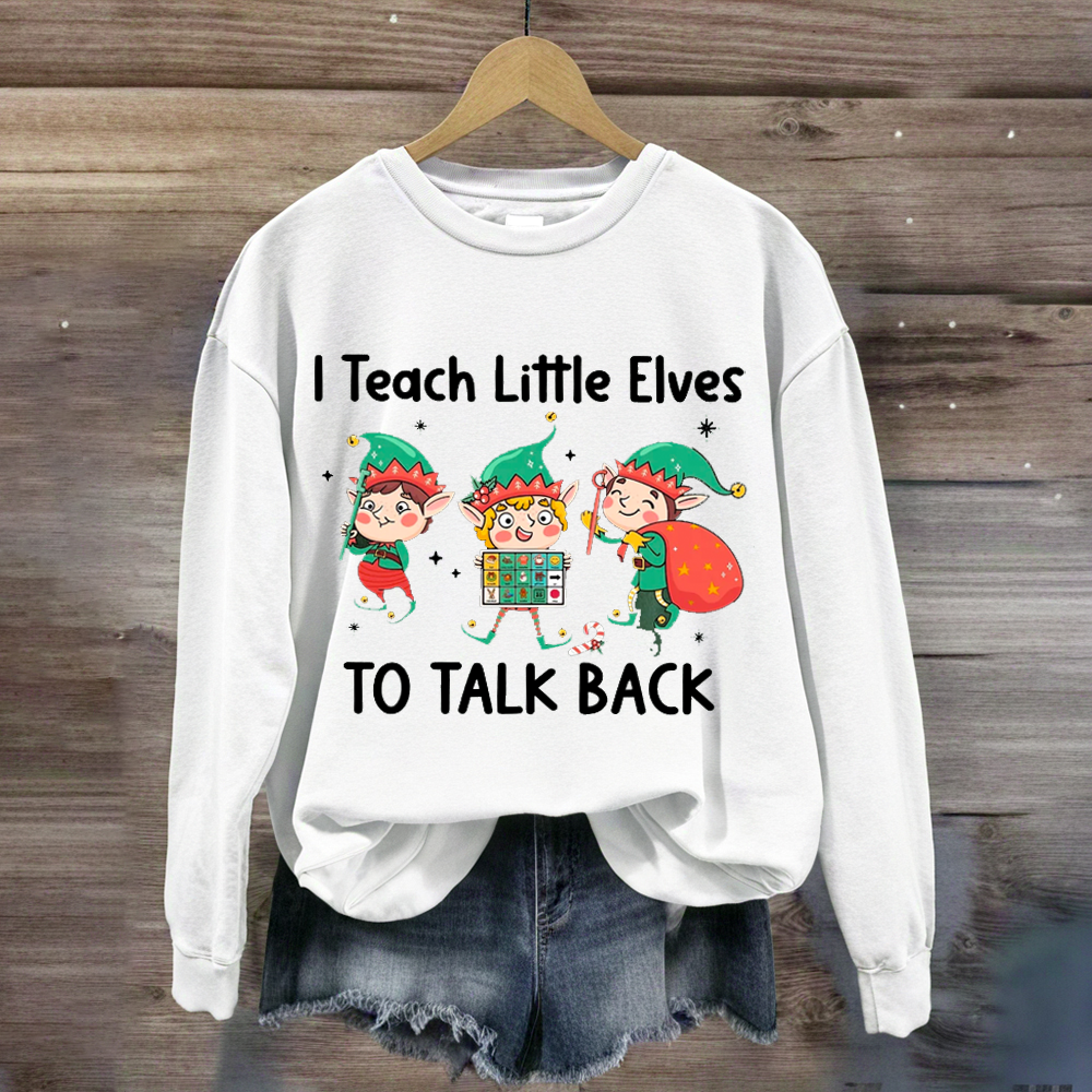 I Teach Little Sweatshirt Elves To Talk Back Sweatshirt