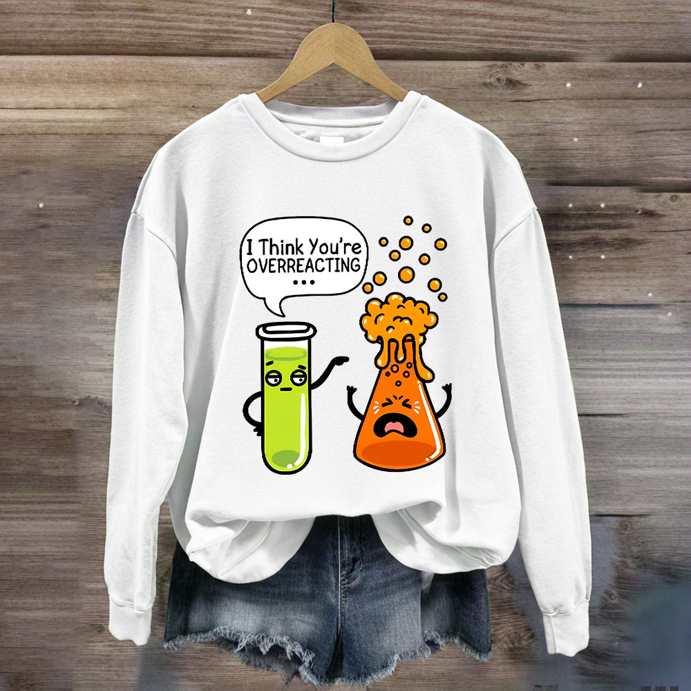 I Think You're Overreacting Chemistry Teacher Sweatshirt