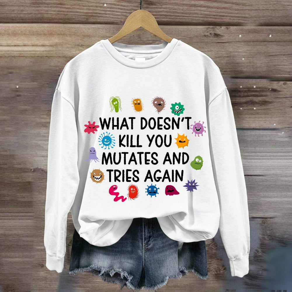 What Doesn't Kill You Mutates And Tries Again Sweatshirt