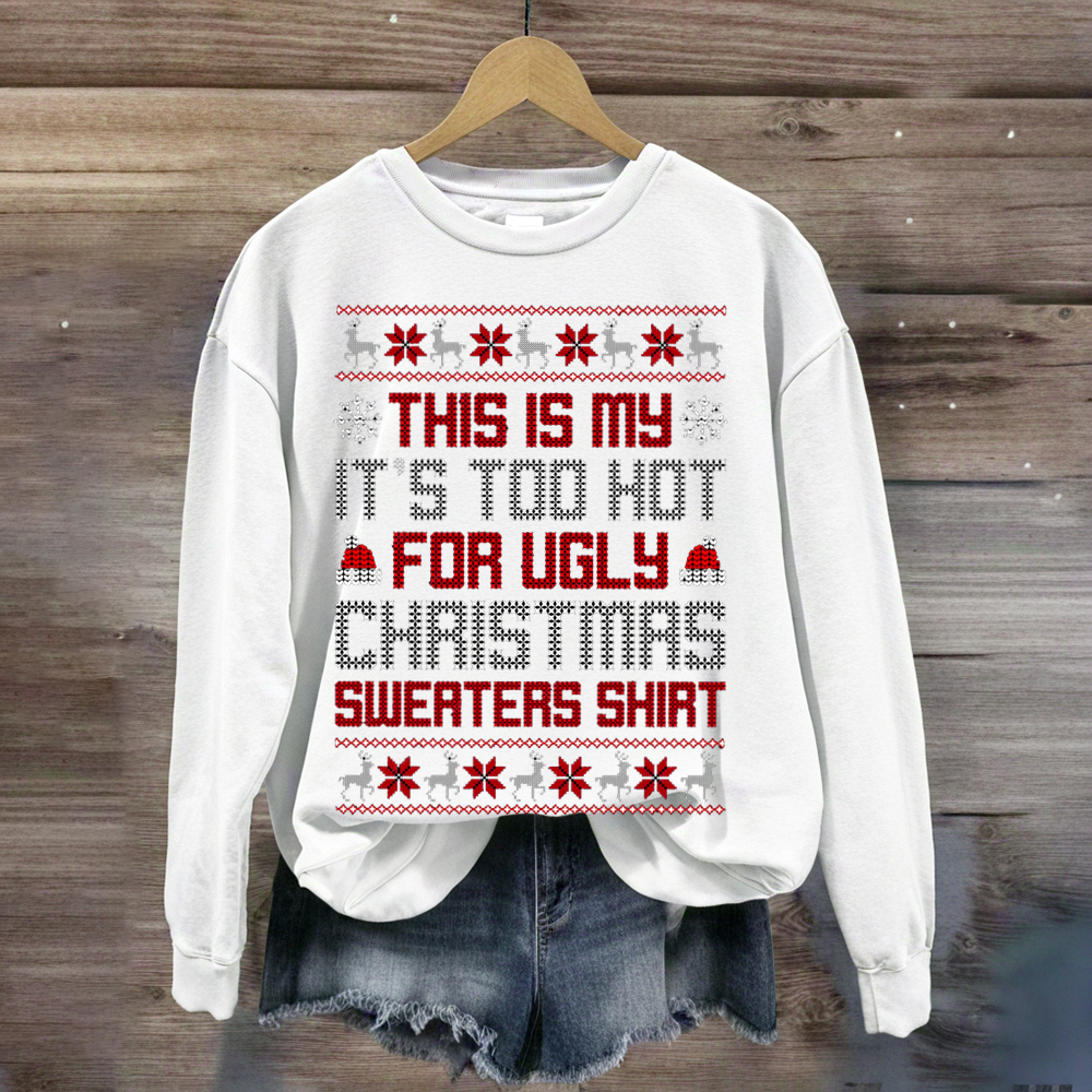 This Is My It's Too Hot For Ugly Christmas Sweaters Shirts Sweatshirt