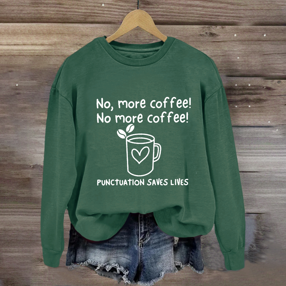 No, More Coffee No More Coffee Punctuation Saves Lives Sweatshirt