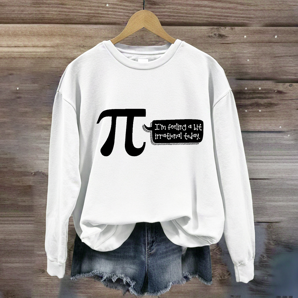 I'm Feeling A Bit Irrational Today Pi Day Sweatshirt