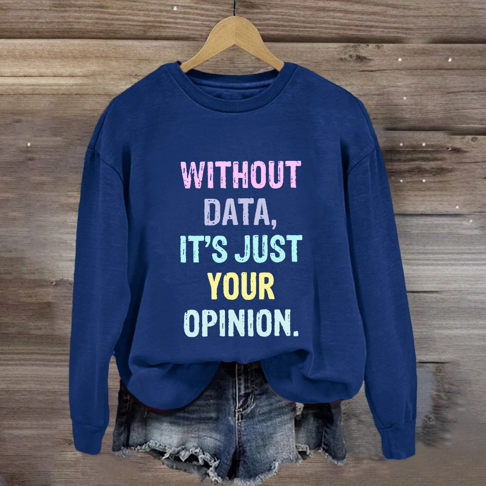 Without Data It's Just An Opinion Sweatshirt