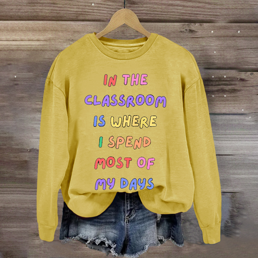 In The Classroom Is Where I Spend Most Of Days Teacher Sweatshirt