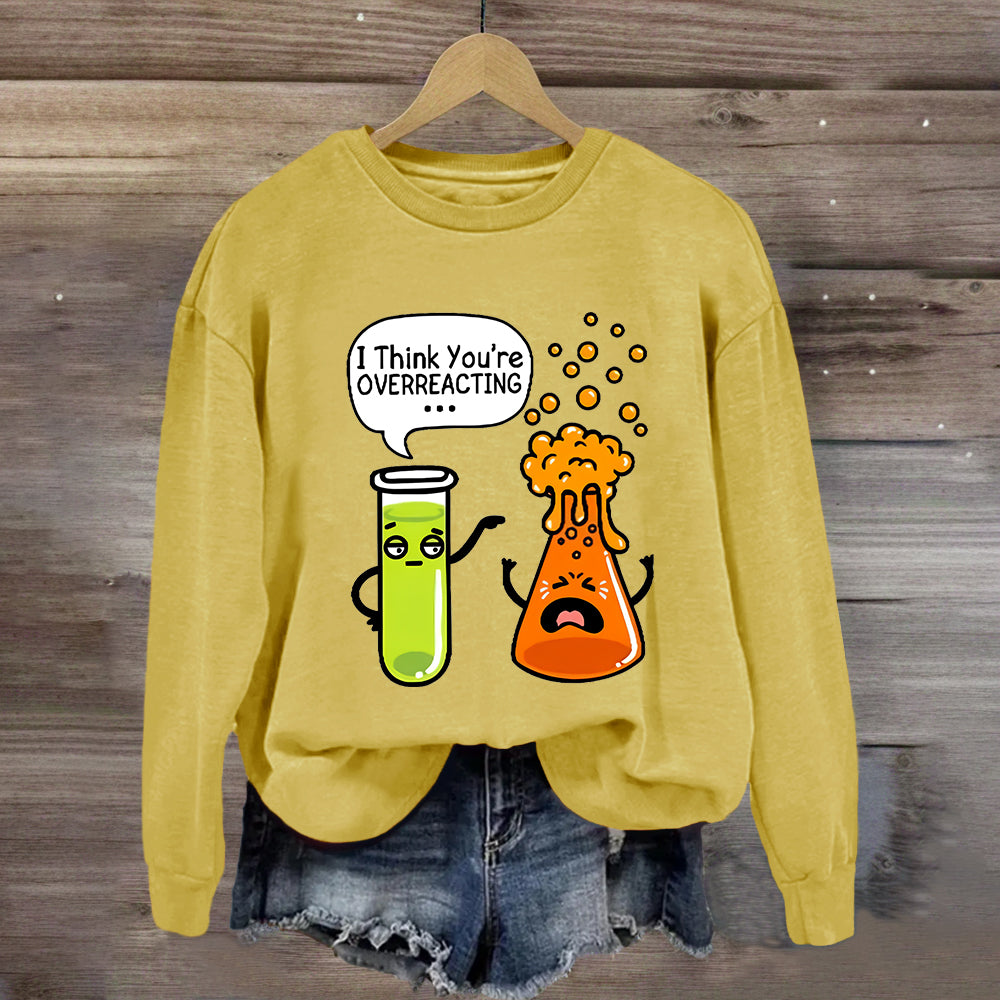 I Think You're Overreacting Chemistry Teacher Sweatshirt