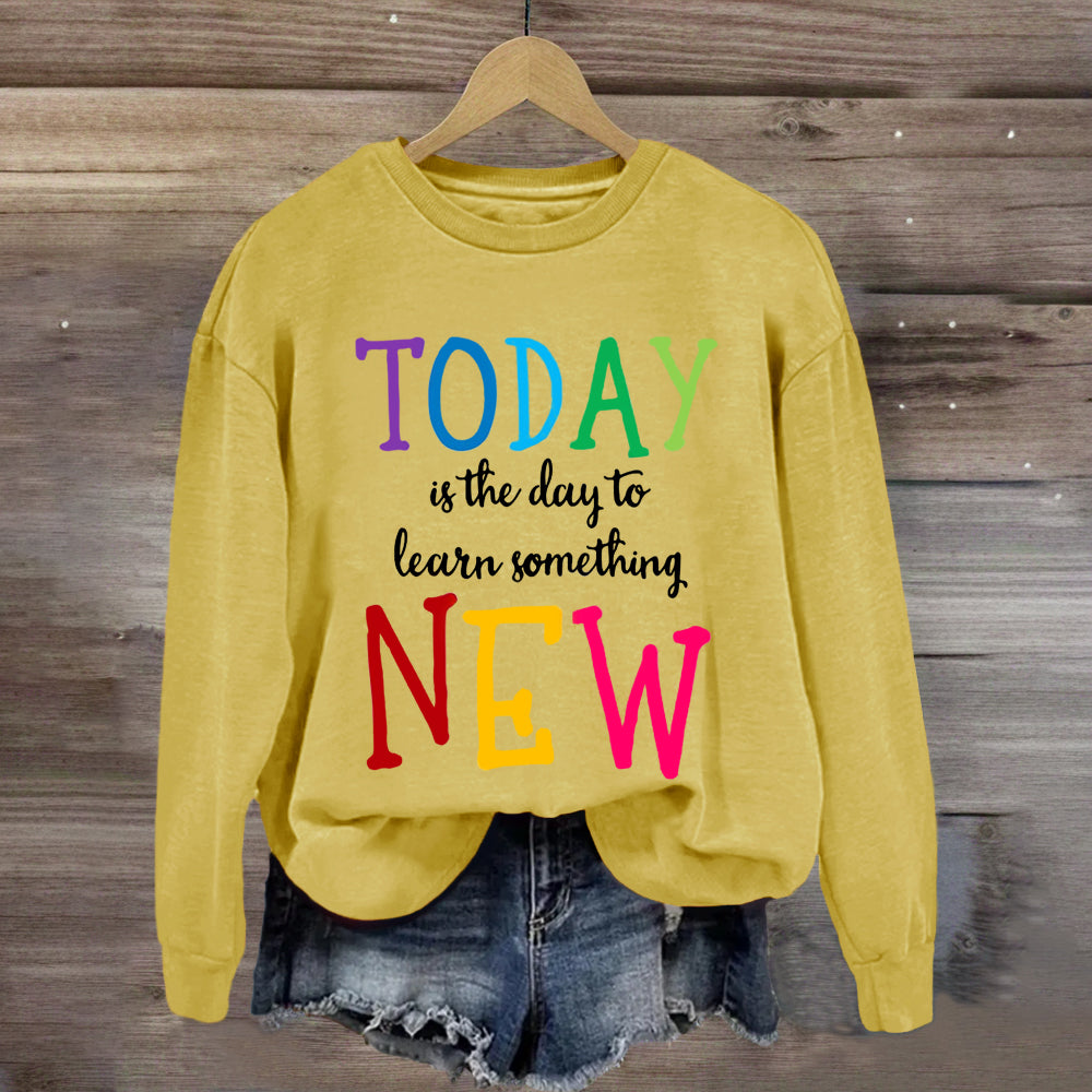 Today Is The Day To Learn Something New Thoughts Sweatshirt