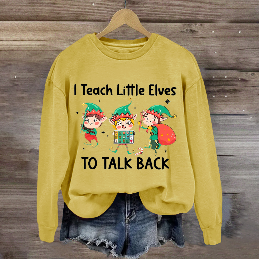 I Teach Little Sweatshirt Elves To Talk Back Sweatshirt