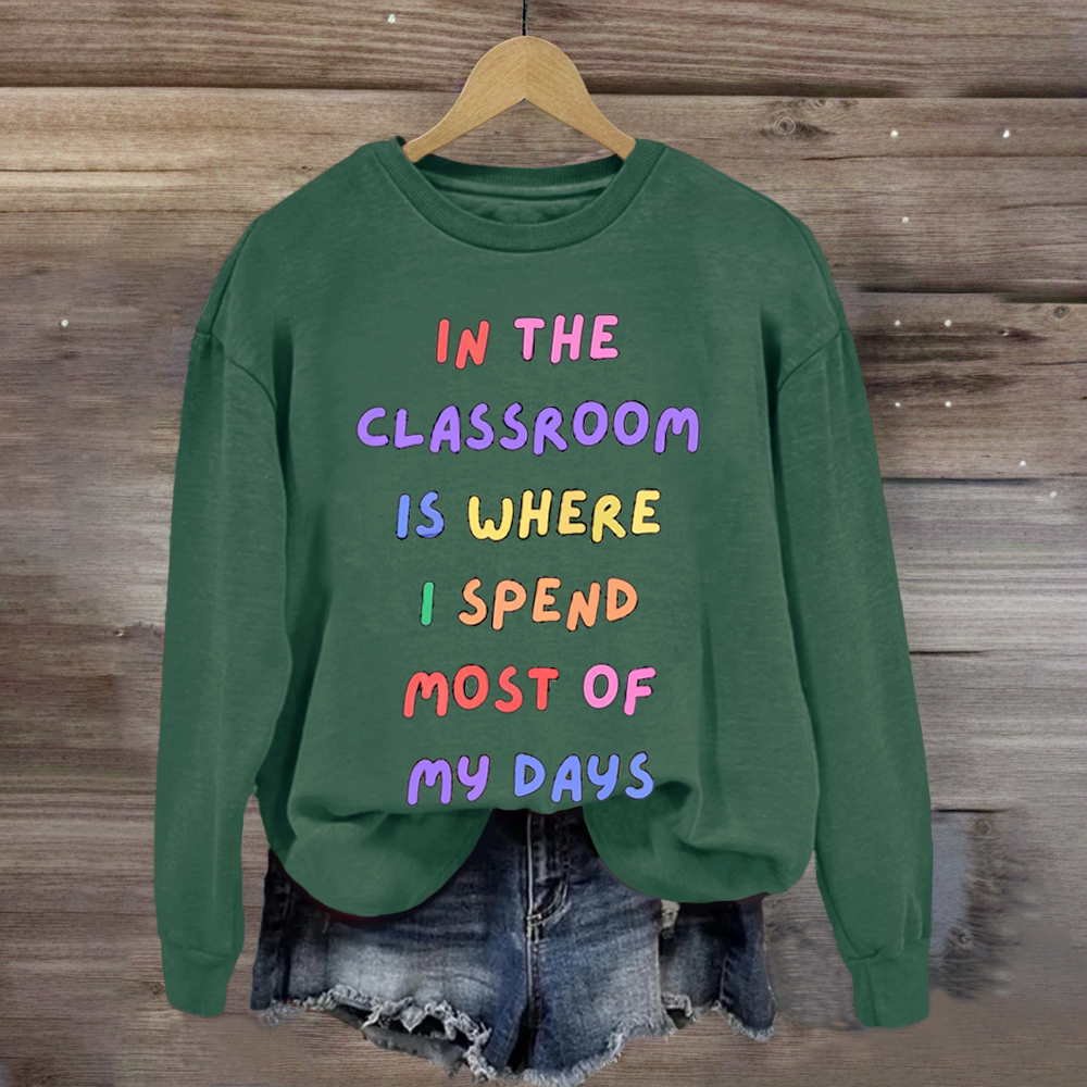 In The Classroom Is Where I Spend Most Of Days Teacher Sweatshirt