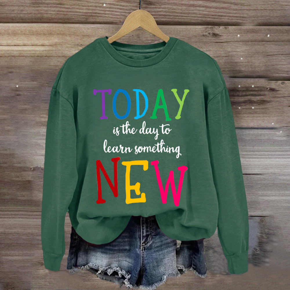 Today Is The Day To Learn Something New Thoughts Sweatshirt