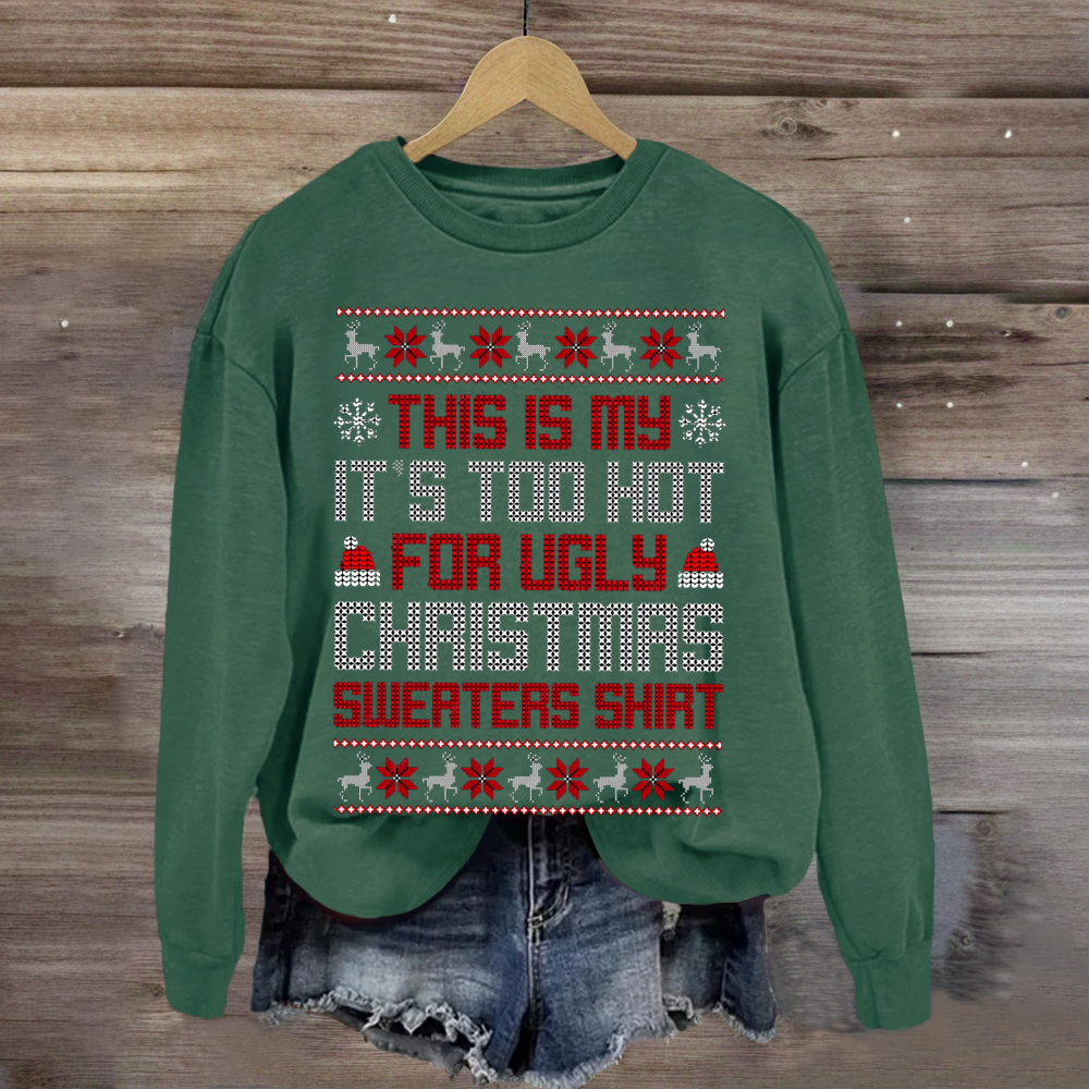 This Is My It's Too Hot For Ugly Christmas Sweaters Shirts Sweatshirt