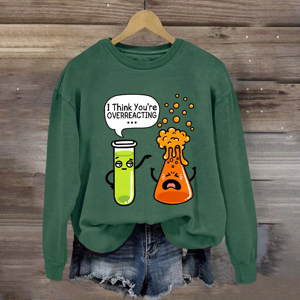 I Think You're Overreacting Chemistry Teacher Sweatshirt