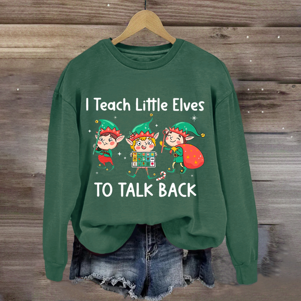 I Teach Little Sweatshirt Elves To Talk Back Sweatshirt