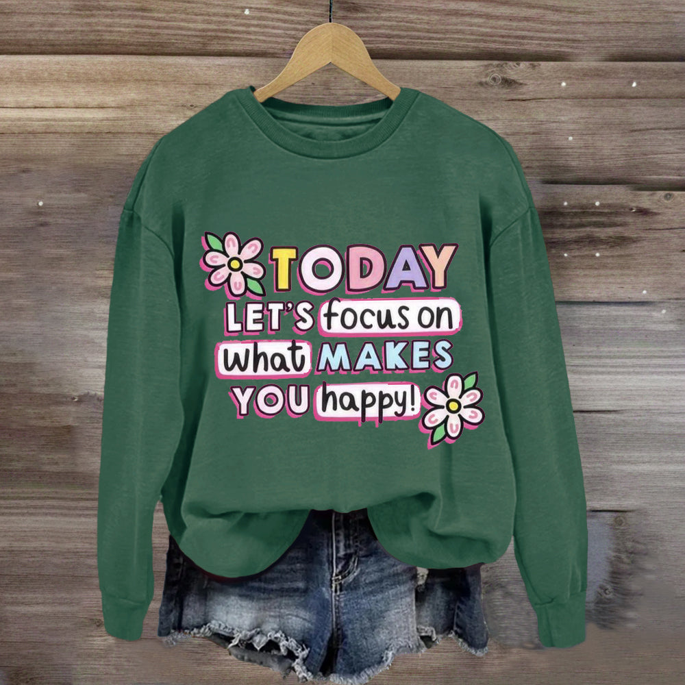 Today Let'S Focus On What Makes You Happy Sweatshirt