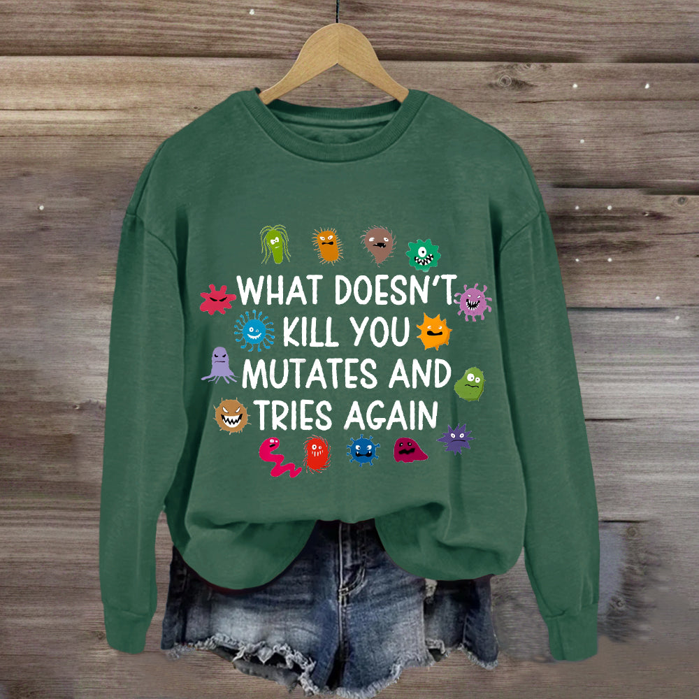 What Doesn't Kill You Mutates And Tries Again Sweatshirt