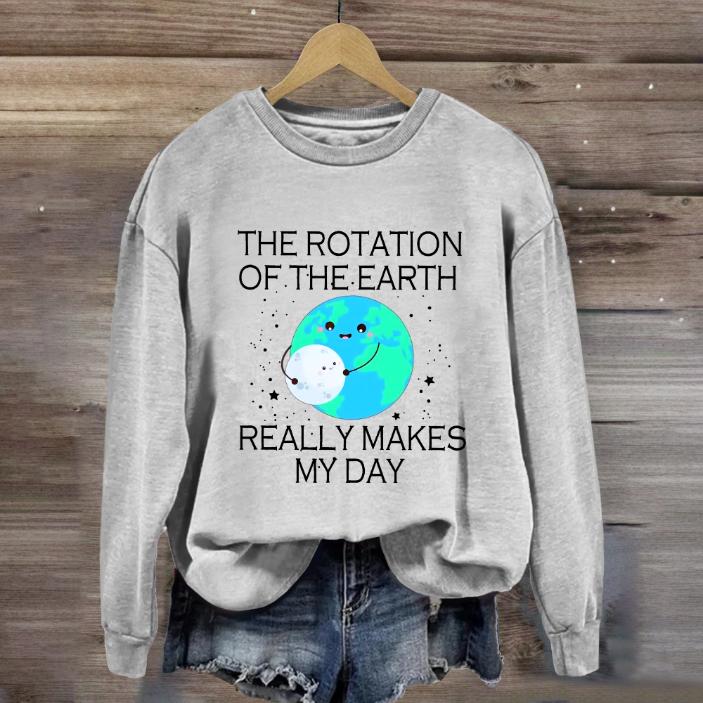 The Rotation Of The Earth Really Makes My Day Sweatshirt