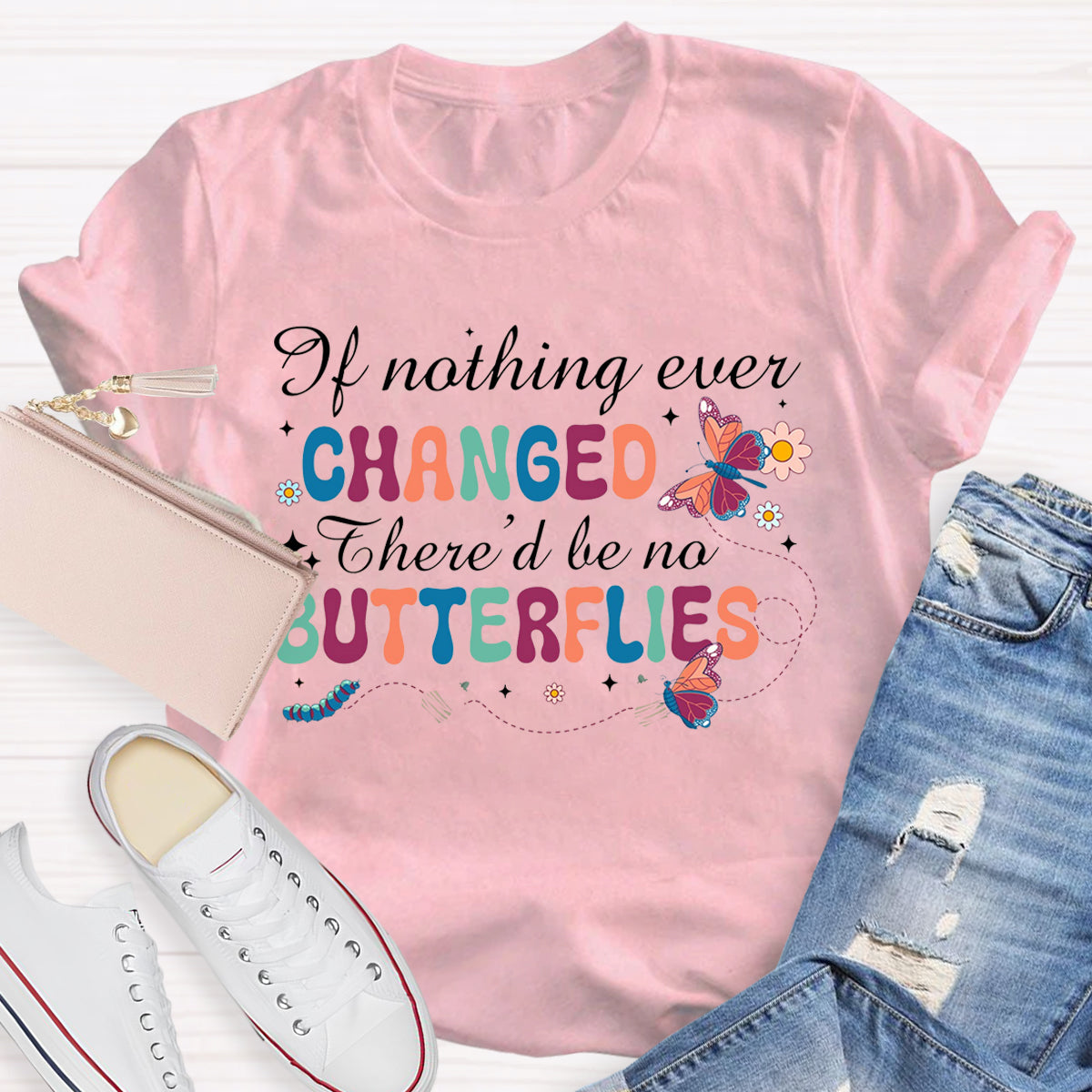 if Nothing Ever Changed There'd Be No Butterflies T-Shirt