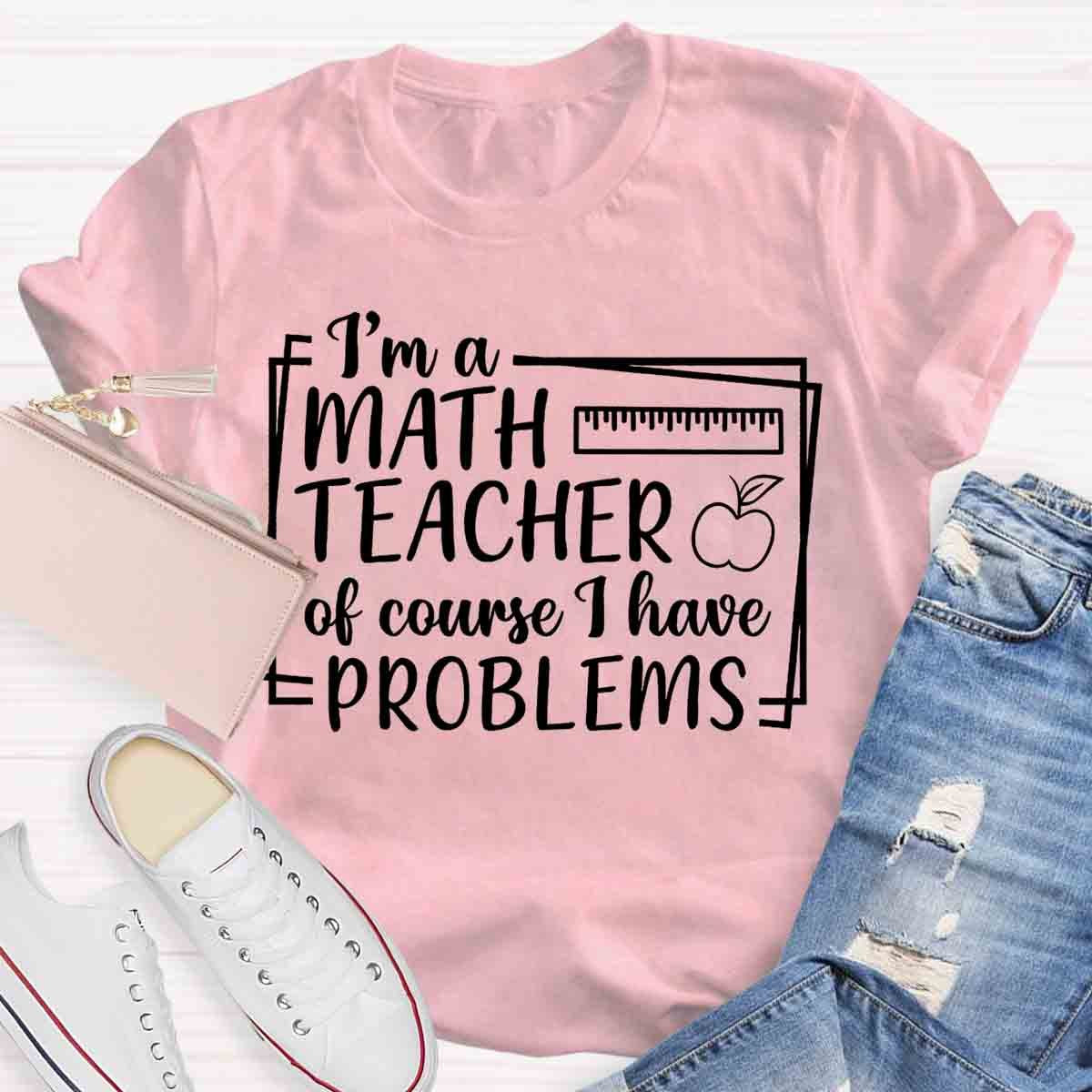 I'm A Math Teacher Of Course I Have Problems Teacher T-Shirt