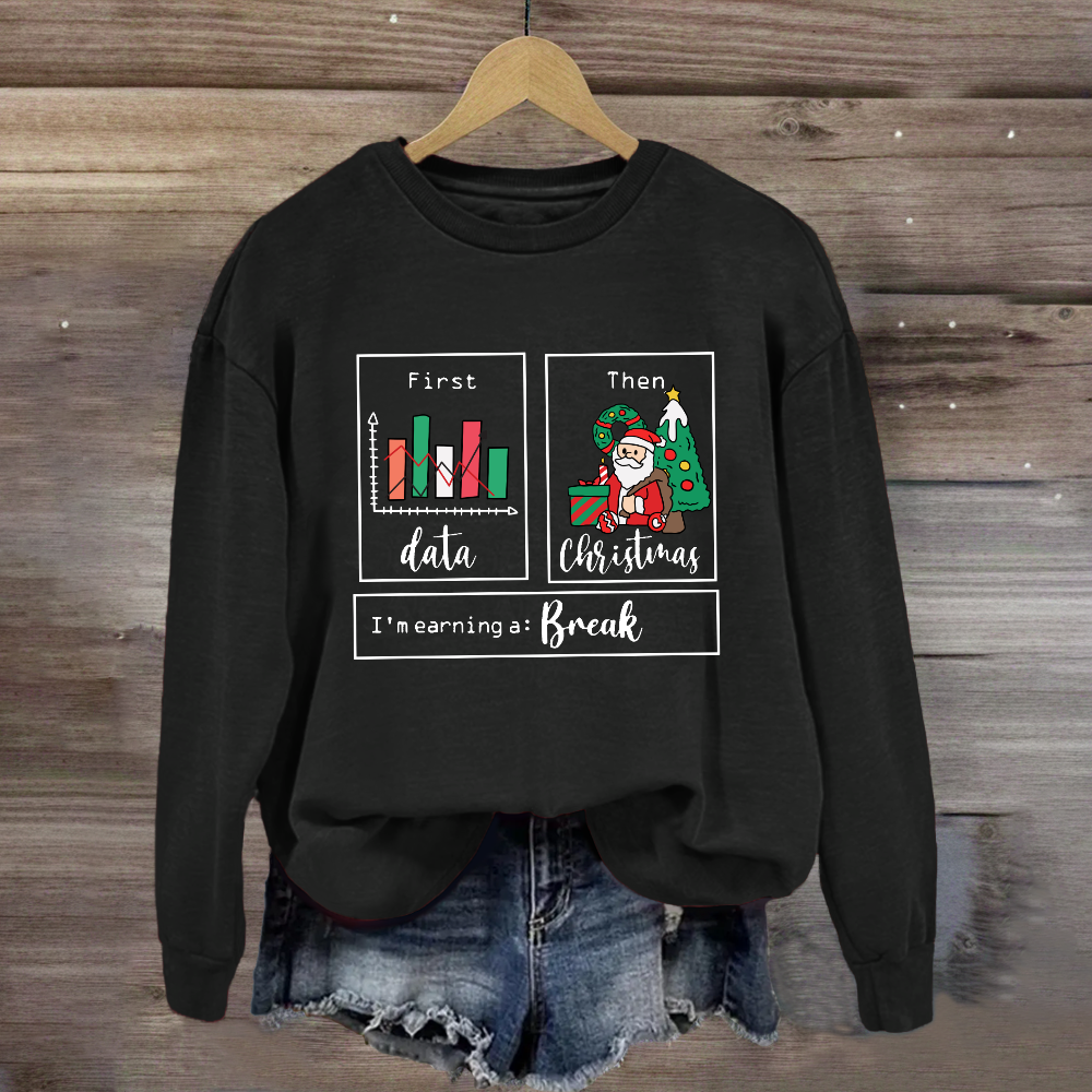 First Data Then Christmas Im Earning A Break Sweatshirt