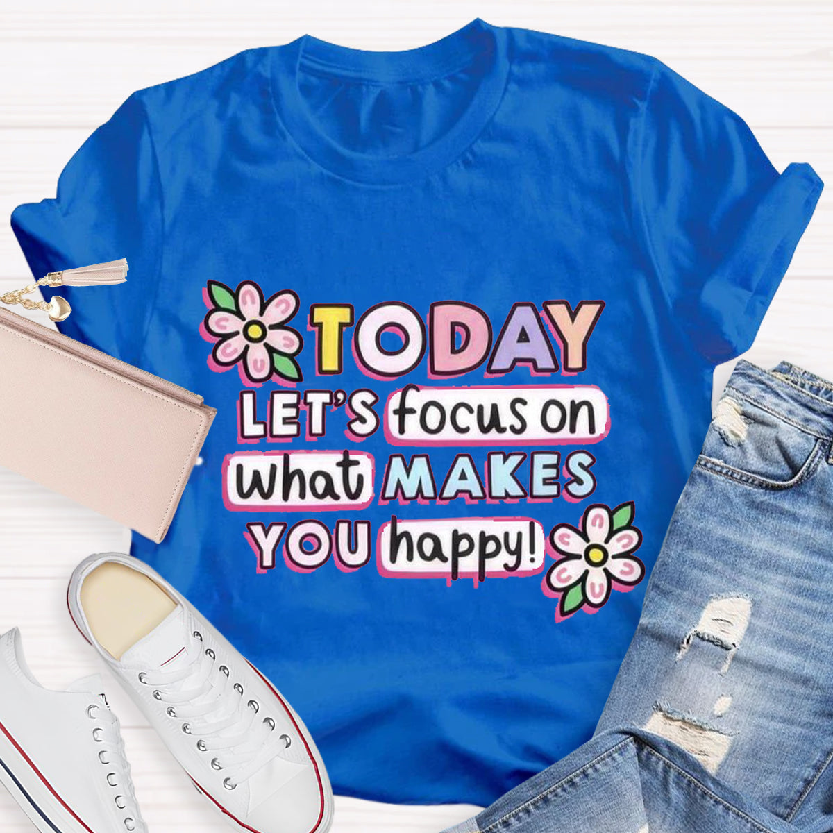 Today Let'S Focus On What Makes You Happy T-Shirt