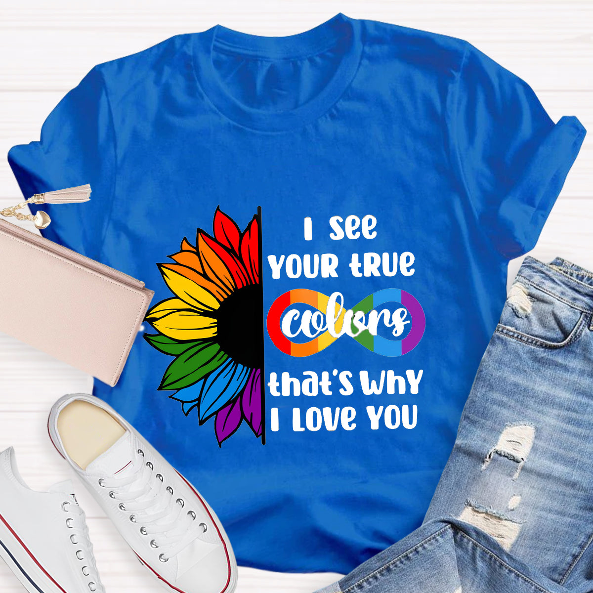 I See Your True Colors That's Why I Love You T-Shirt