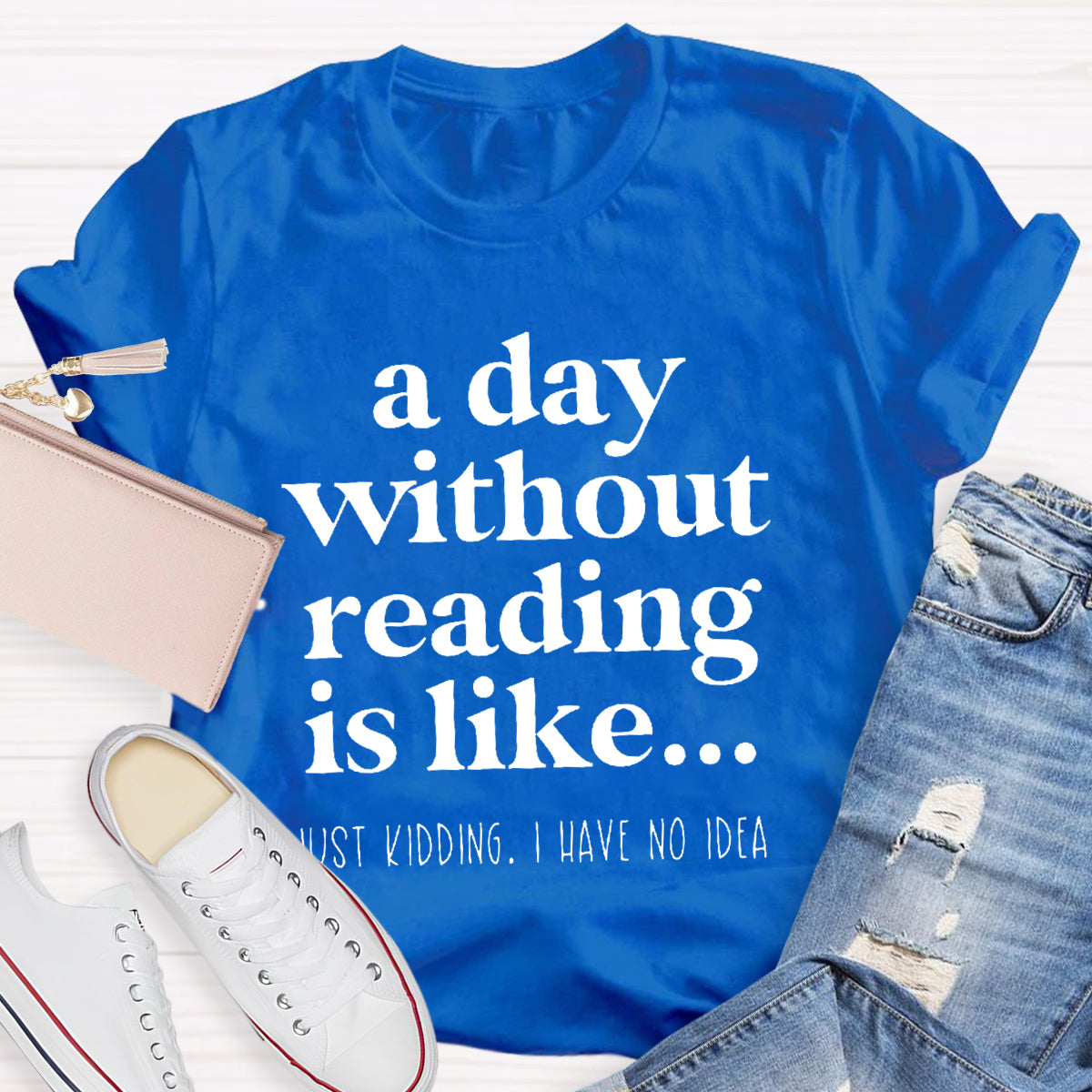 A Day Without Reading Is Like Just Kidding T-Shirt