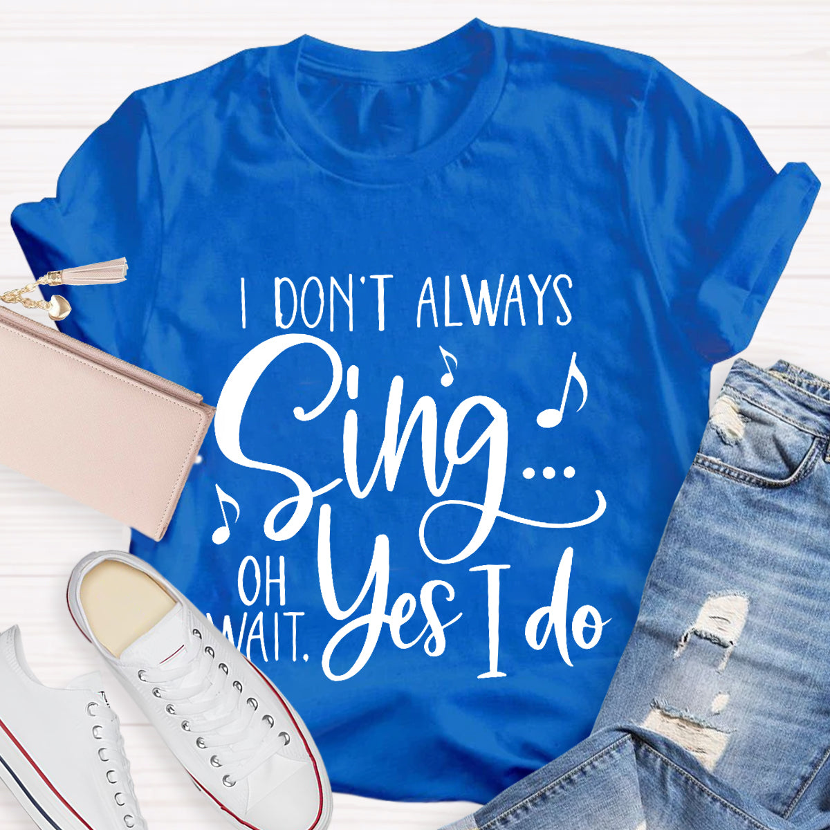 I Don't Always Sing On Wait Yes I Do T-Shirt