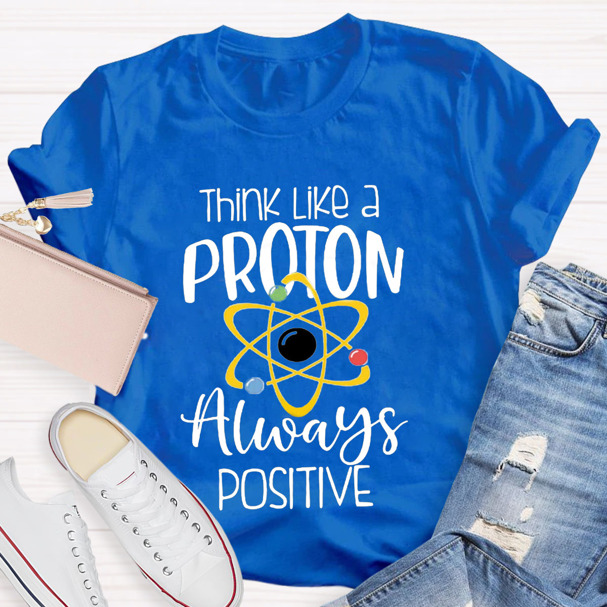 Think Like A Proton Always Positive Teacher T-Shirt