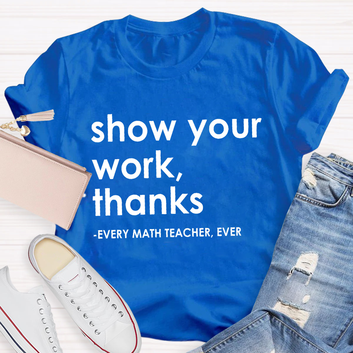 Show Your Work, Thanks Every Math Teacher Ever T-Shirt