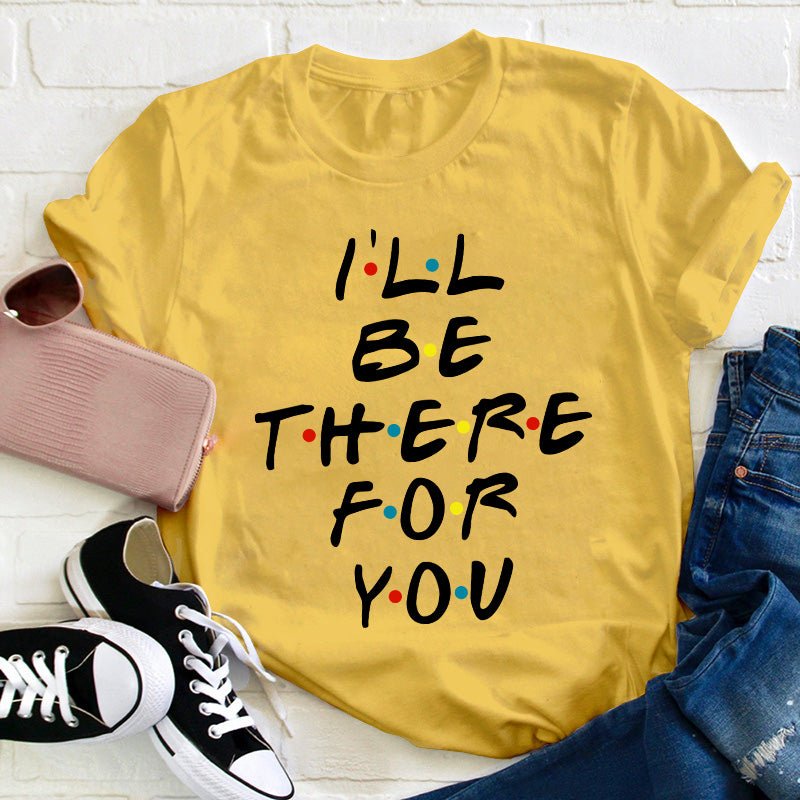 I'll Be There For You Teacher T-Shirt